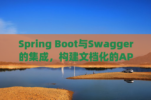 Spring Boot与Swagger的集成，构建文档化的API